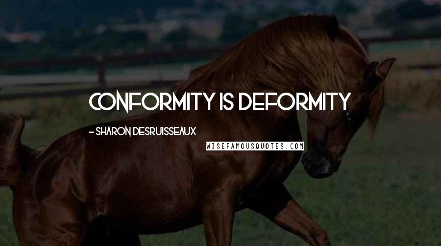Sharon Desruisseaux Quotes: Conformity is deformity