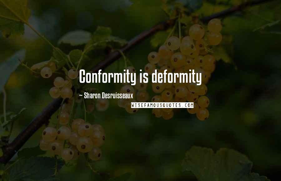 Sharon Desruisseaux Quotes: Conformity is deformity
