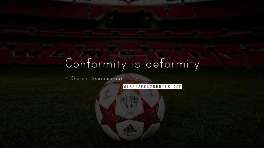 Sharon Desruisseaux Quotes: Conformity is deformity