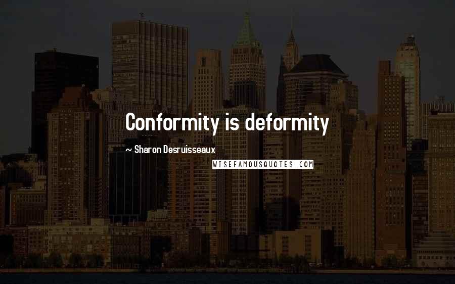 Sharon Desruisseaux Quotes: Conformity is deformity