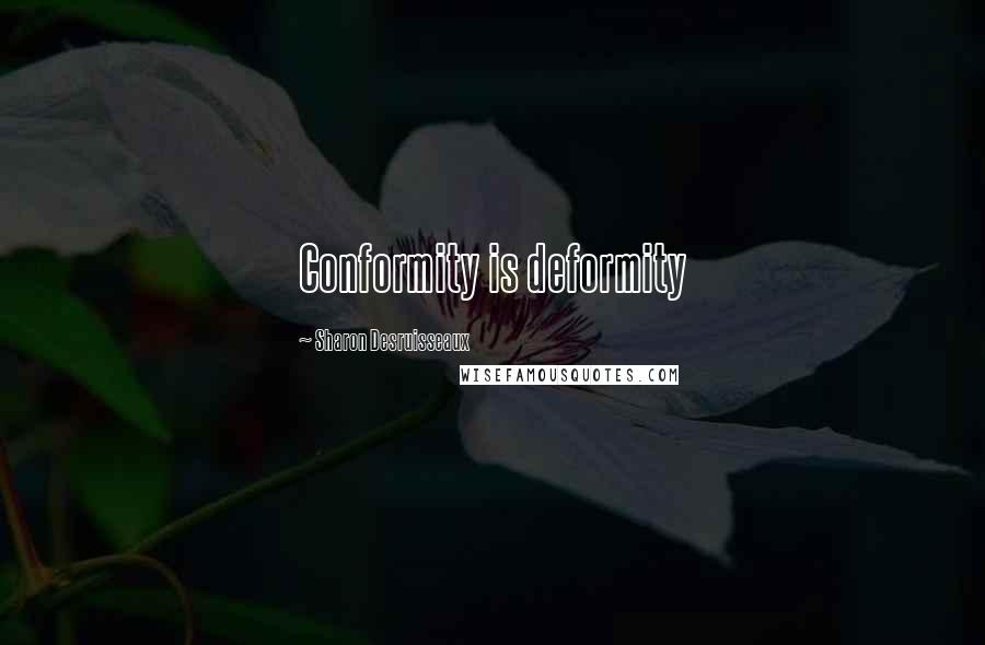 Sharon Desruisseaux Quotes: Conformity is deformity