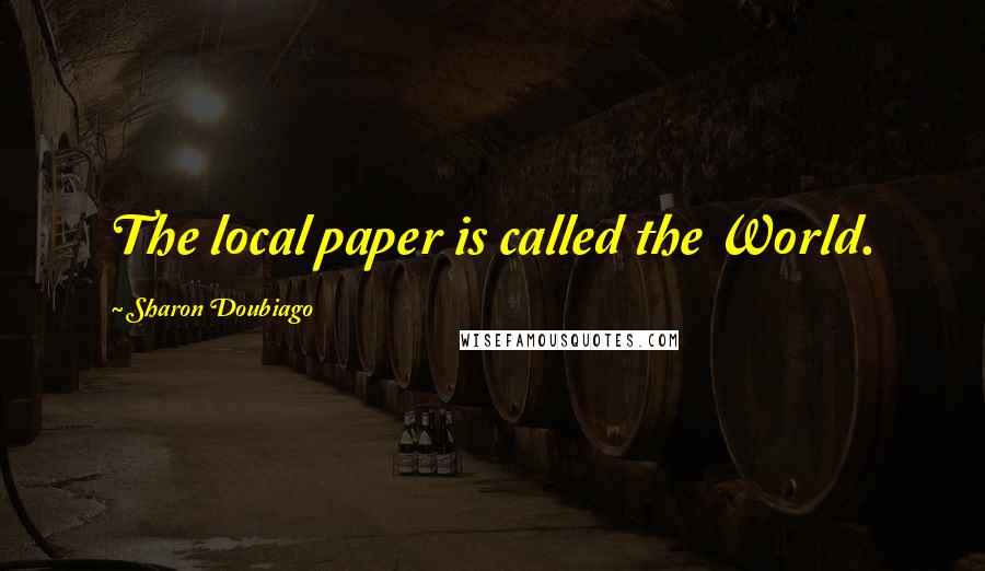 Sharon Doubiago Quotes: The local paper is called the World.