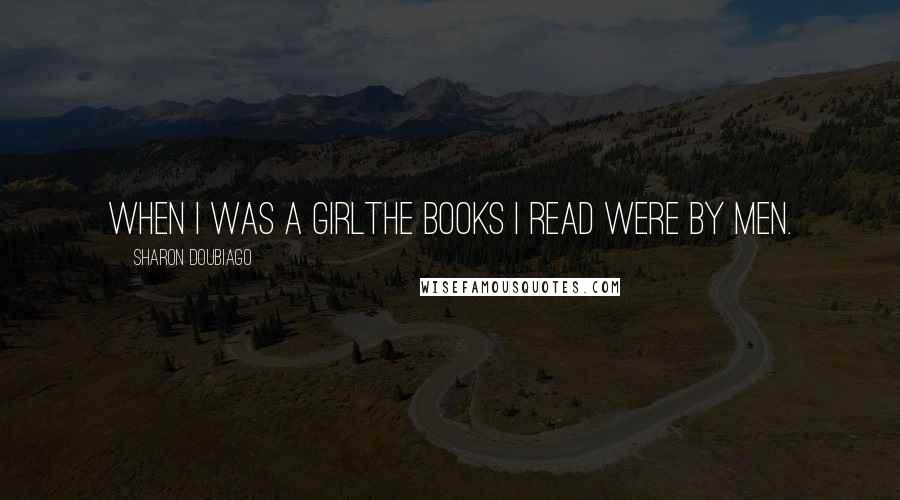 Sharon Doubiago Quotes: When I was a girlthe books I read were by men.