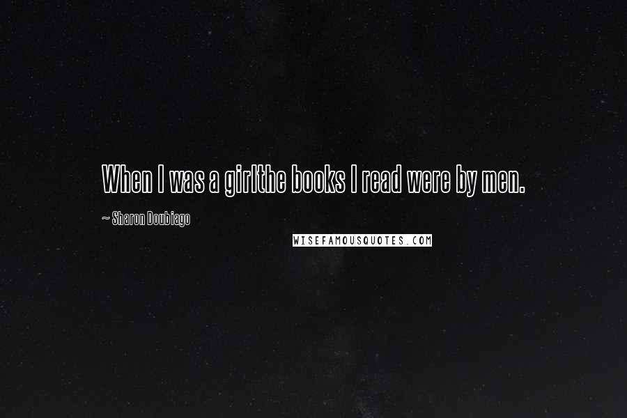 Sharon Doubiago Quotes: When I was a girlthe books I read were by men.