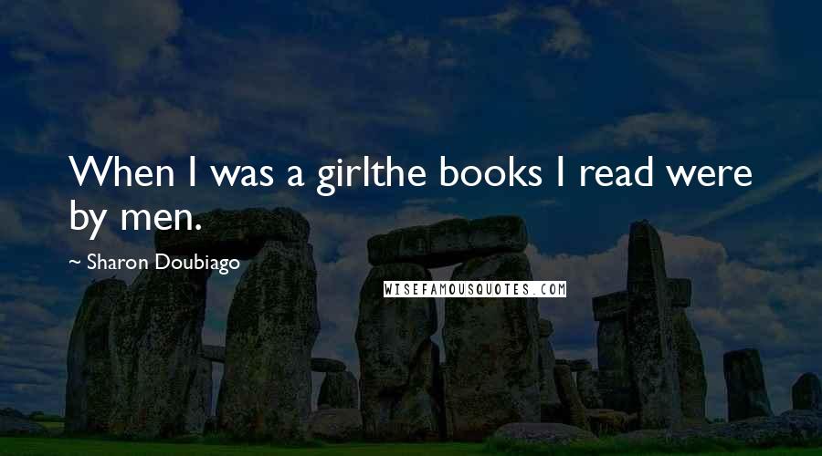 Sharon Doubiago Quotes: When I was a girlthe books I read were by men.