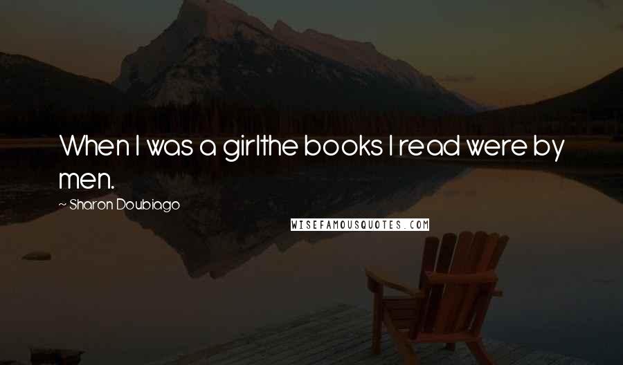 Sharon Doubiago Quotes: When I was a girlthe books I read were by men.