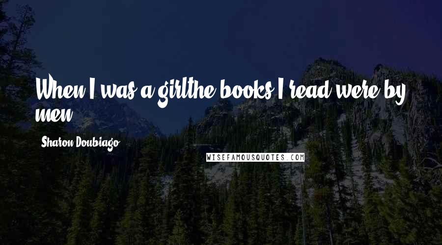 Sharon Doubiago Quotes: When I was a girlthe books I read were by men.