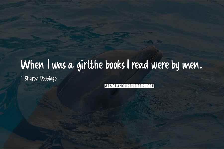 Sharon Doubiago Quotes: When I was a girlthe books I read were by men.