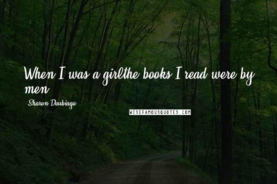 Sharon Doubiago Quotes: When I was a girlthe books I read were by men.