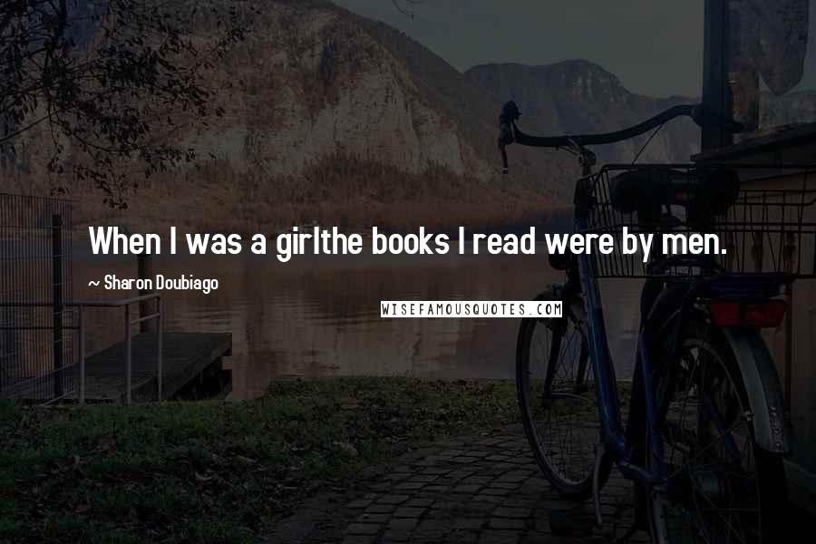 Sharon Doubiago Quotes: When I was a girlthe books I read were by men.