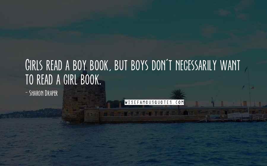 Sharon Draper Quotes: Girls read a boy book, but boys don't necessarily want to read a girl book.