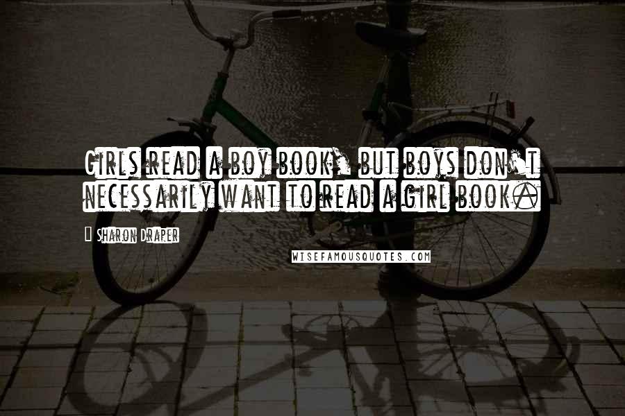 Sharon Draper Quotes: Girls read a boy book, but boys don't necessarily want to read a girl book.