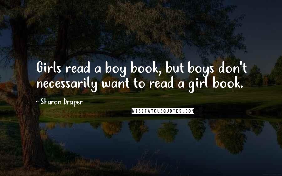Sharon Draper Quotes: Girls read a boy book, but boys don't necessarily want to read a girl book.
