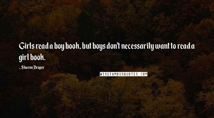 Sharon Draper Quotes: Girls read a boy book, but boys don't necessarily want to read a girl book.