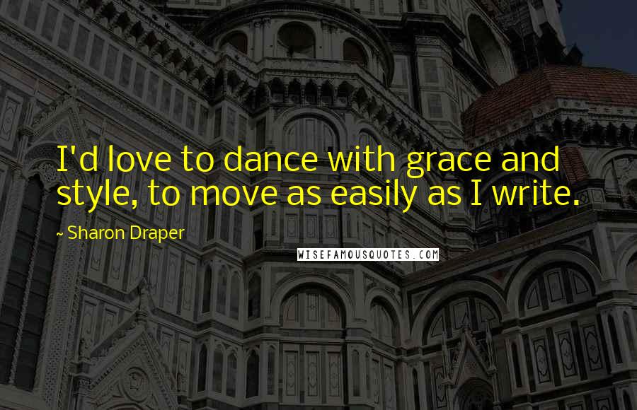 Sharon Draper Quotes: I'd love to dance with grace and style, to move as easily as I write.