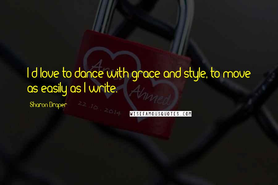 Sharon Draper Quotes: I'd love to dance with grace and style, to move as easily as I write.