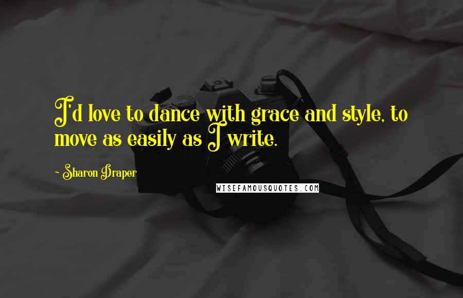 Sharon Draper Quotes: I'd love to dance with grace and style, to move as easily as I write.