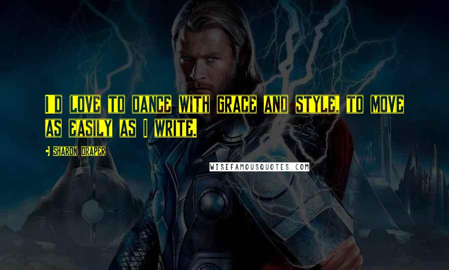 Sharon Draper Quotes: I'd love to dance with grace and style, to move as easily as I write.