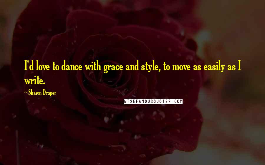 Sharon Draper Quotes: I'd love to dance with grace and style, to move as easily as I write.