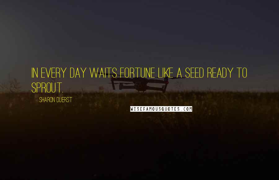 Sharon Duerst Quotes: In every day waits fortune like a seed ready to sprout.