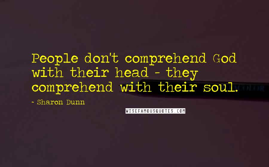 Sharon Dunn Quotes: People don't comprehend God with their head - they comprehend with their soul.