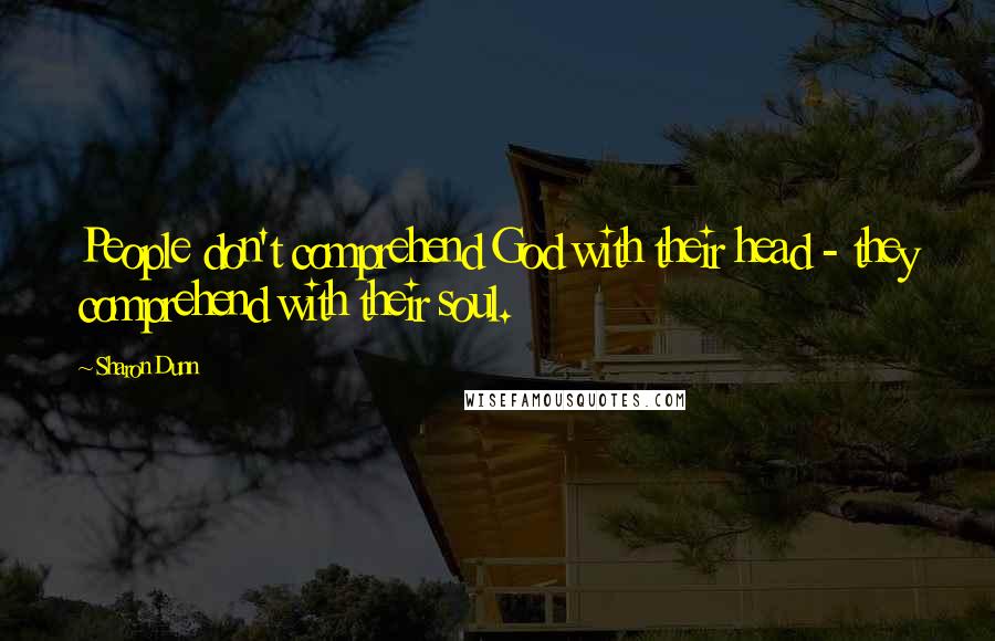 Sharon Dunn Quotes: People don't comprehend God with their head - they comprehend with their soul.