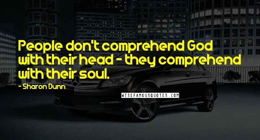 Sharon Dunn Quotes: People don't comprehend God with their head - they comprehend with their soul.