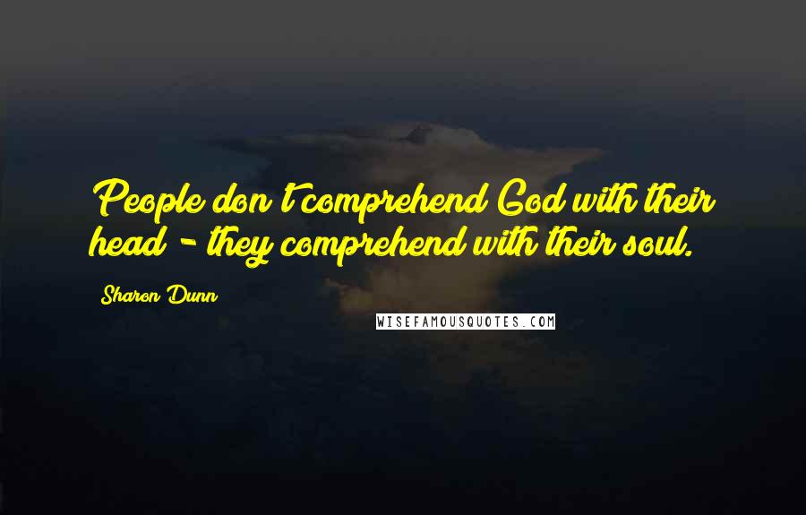 Sharon Dunn Quotes: People don't comprehend God with their head - they comprehend with their soul.