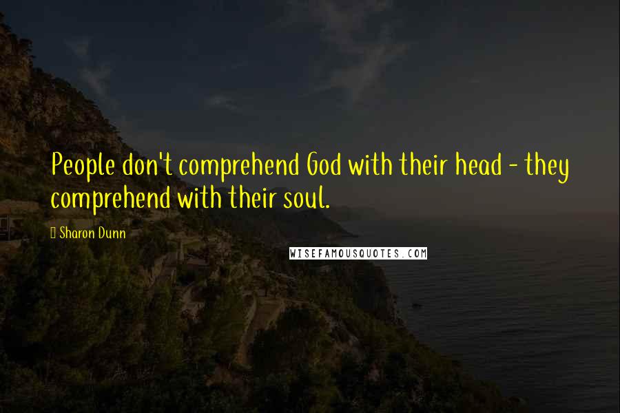 Sharon Dunn Quotes: People don't comprehend God with their head - they comprehend with their soul.
