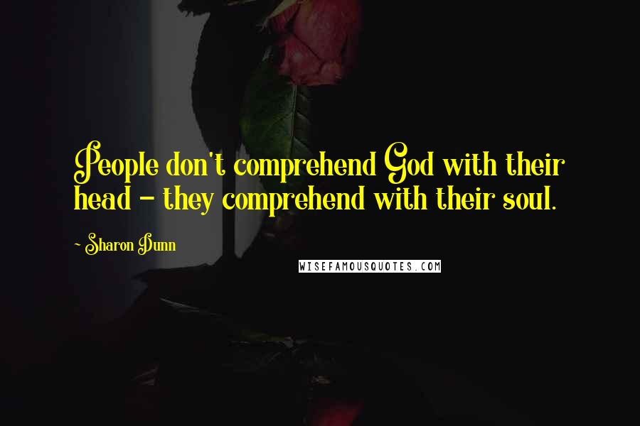 Sharon Dunn Quotes: People don't comprehend God with their head - they comprehend with their soul.
