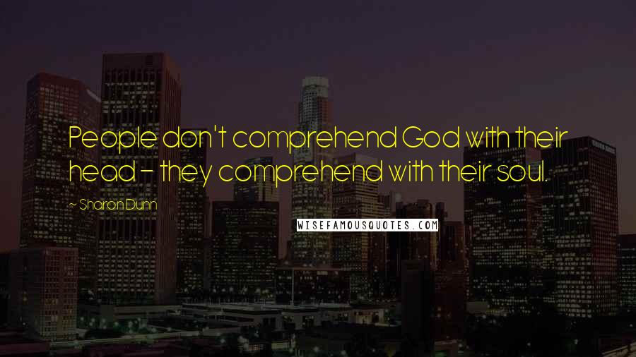 Sharon Dunn Quotes: People don't comprehend God with their head - they comprehend with their soul.