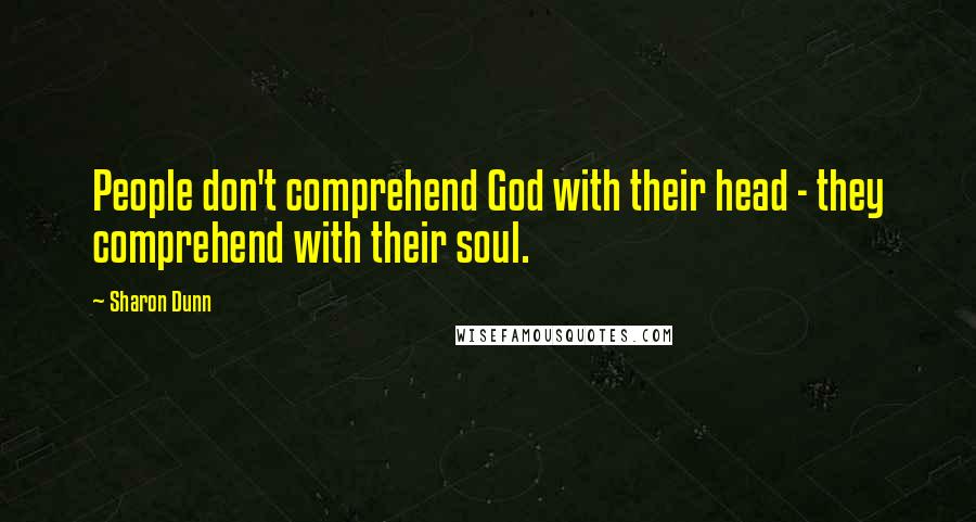 Sharon Dunn Quotes: People don't comprehend God with their head - they comprehend with their soul.