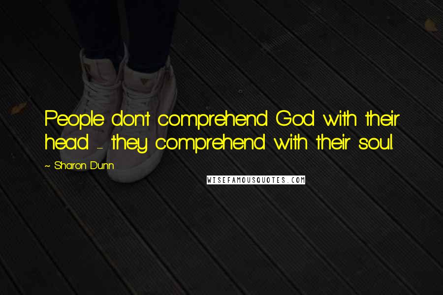 Sharon Dunn Quotes: People don't comprehend God with their head - they comprehend with their soul.