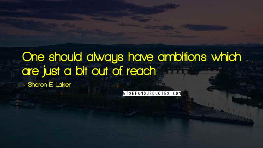 Sharon E. Laker Quotes: One should always have ambitions which are just a bit out of reach.