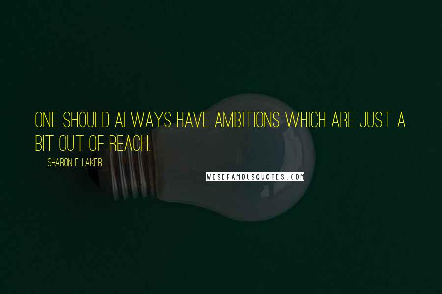 Sharon E. Laker Quotes: One should always have ambitions which are just a bit out of reach.