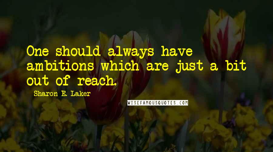 Sharon E. Laker Quotes: One should always have ambitions which are just a bit out of reach.