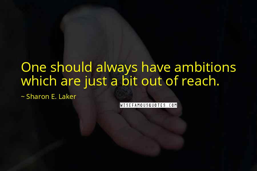 Sharon E. Laker Quotes: One should always have ambitions which are just a bit out of reach.