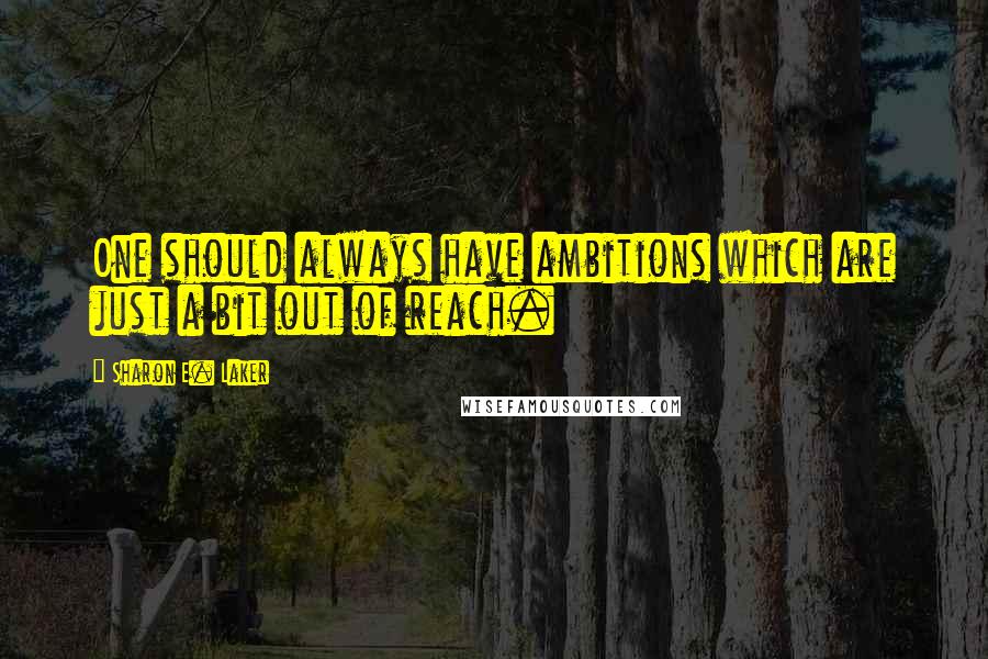 Sharon E. Laker Quotes: One should always have ambitions which are just a bit out of reach.