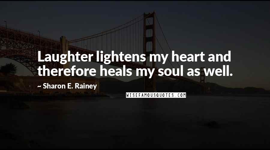 Sharon E. Rainey Quotes: Laughter lightens my heart and therefore heals my soul as well.