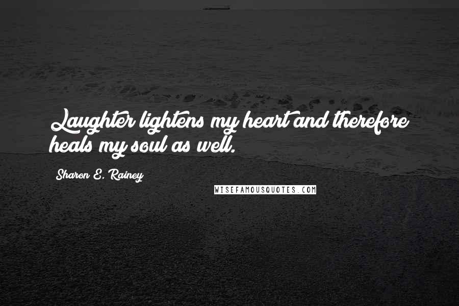 Sharon E. Rainey Quotes: Laughter lightens my heart and therefore heals my soul as well.