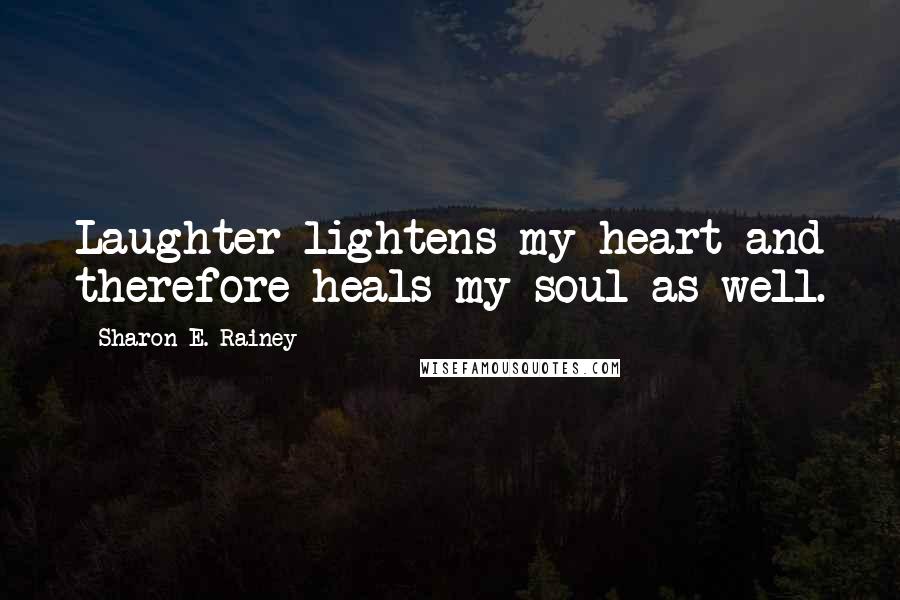 Sharon E. Rainey Quotes: Laughter lightens my heart and therefore heals my soul as well.