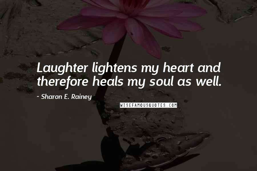 Sharon E. Rainey Quotes: Laughter lightens my heart and therefore heals my soul as well.