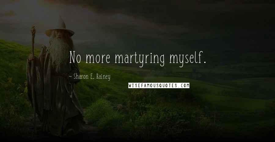 Sharon E. Rainey Quotes: No more martyring myself.