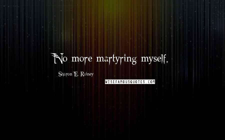 Sharon E. Rainey Quotes: No more martyring myself.