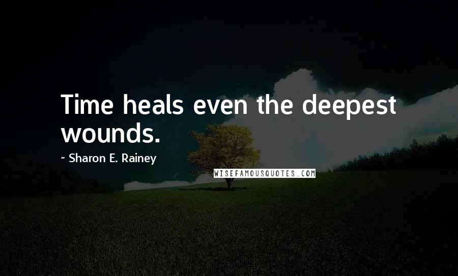 Sharon E. Rainey Quotes: Time heals even the deepest wounds.