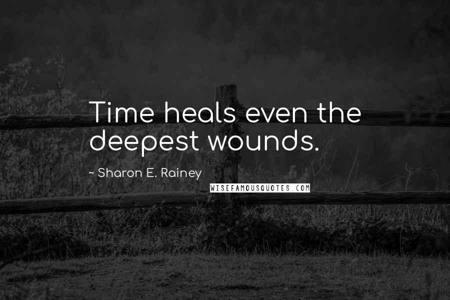 Sharon E. Rainey Quotes: Time heals even the deepest wounds.