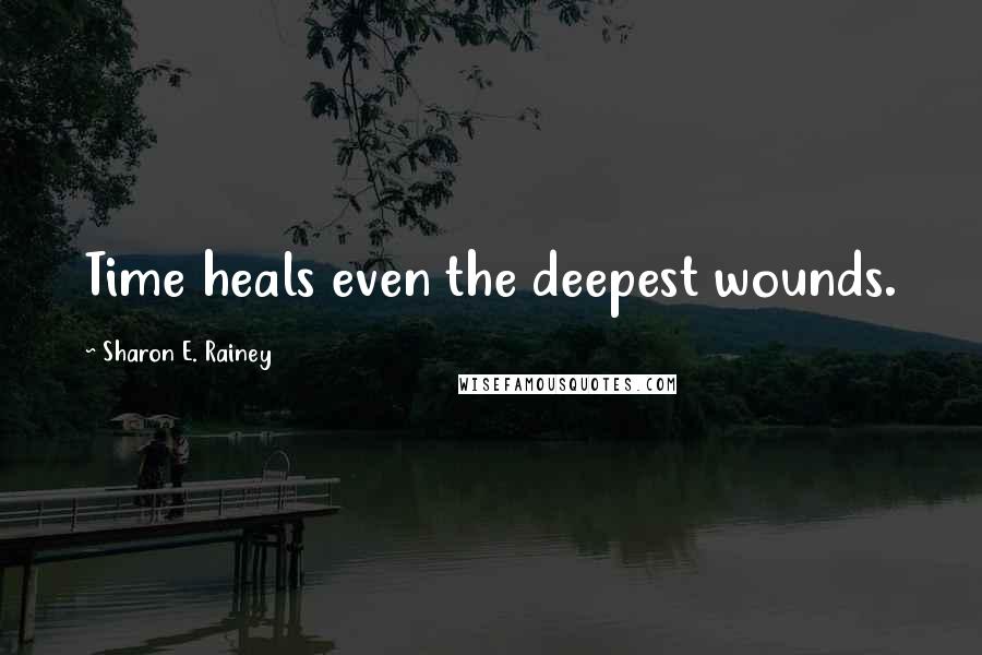 Sharon E. Rainey Quotes: Time heals even the deepest wounds.