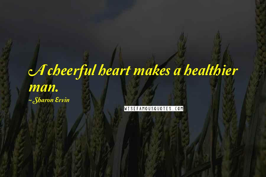 Sharon Ervin Quotes: A cheerful heart makes a healthier man.