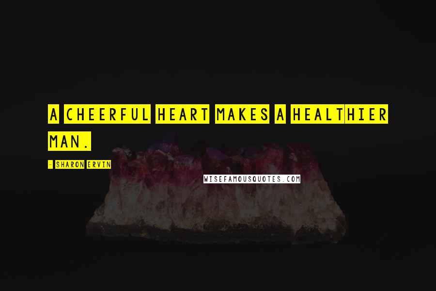 Sharon Ervin Quotes: A cheerful heart makes a healthier man.