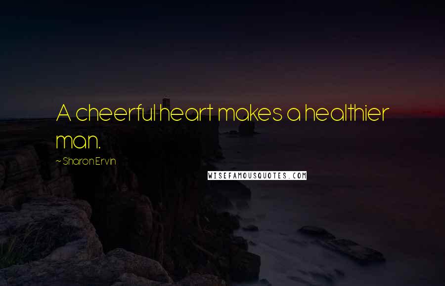 Sharon Ervin Quotes: A cheerful heart makes a healthier man.